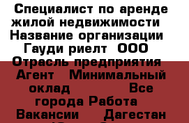 Специалист по аренде жилой недвижимости › Название организации ­ Гауди-риелт, ООО › Отрасль предприятия ­ Агент › Минимальный оклад ­ 95 000 - Все города Работа » Вакансии   . Дагестан респ.,Южно-Сухокумск г.